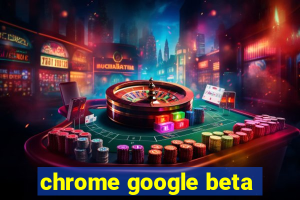 chrome google beta