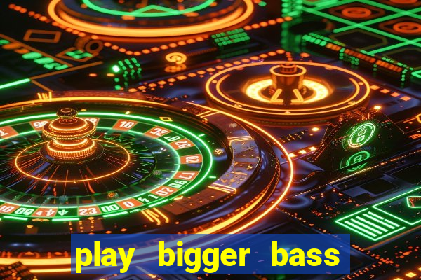 play bigger bass bonanza slots