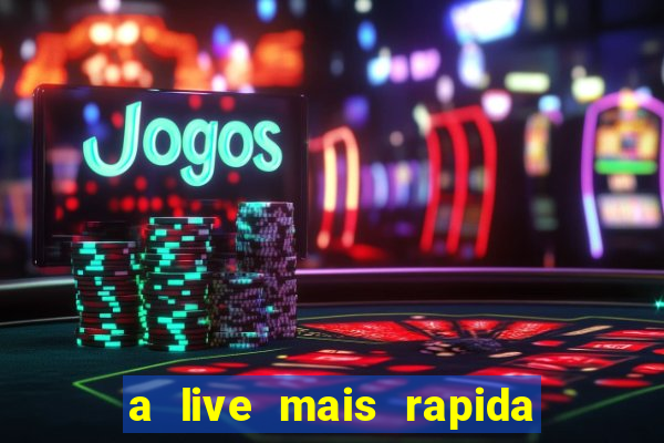 a live mais rapida do mundo