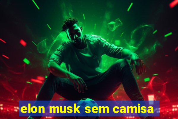 elon musk sem camisa