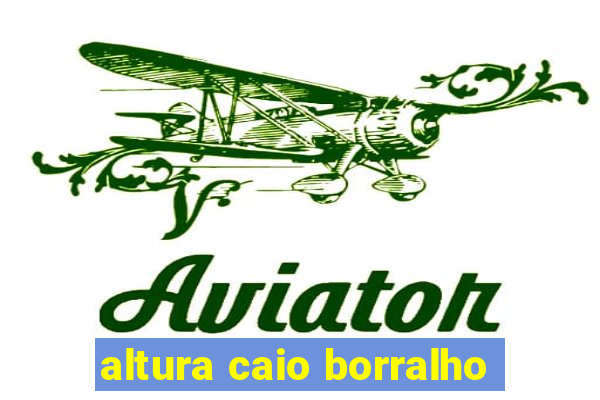 altura caio borralho