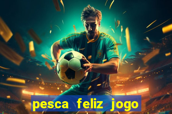 pesca feliz jogo que ganha dinheiro