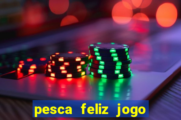 pesca feliz jogo que ganha dinheiro