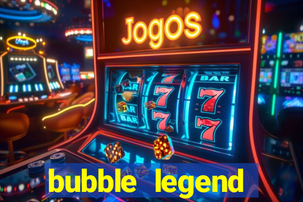 bubble legend ganhar dinheiro