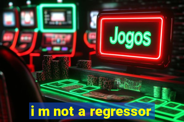 i m not a regressor