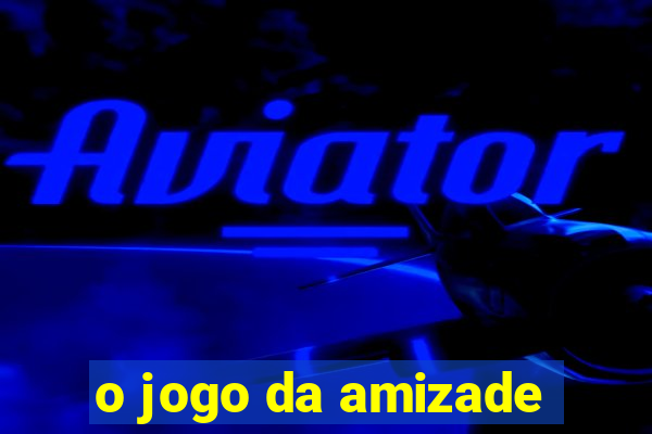 o jogo da amizade