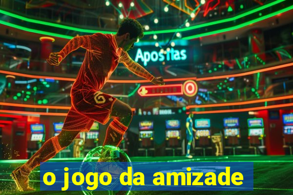 o jogo da amizade