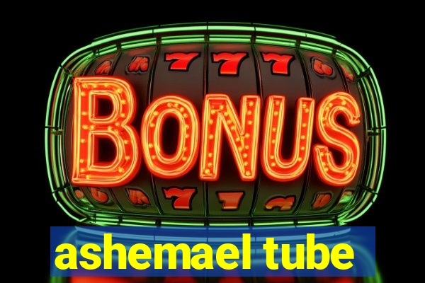 ashemael tube