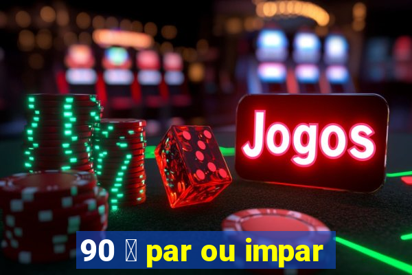 90 茅 par ou impar