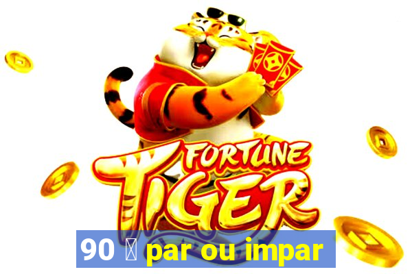 90 茅 par ou impar