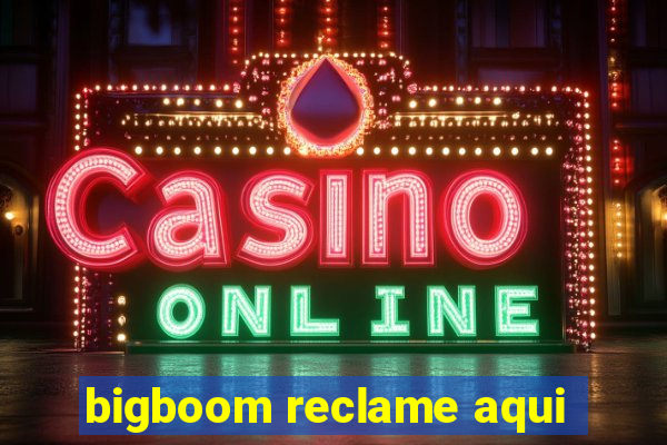 bigboom reclame aqui