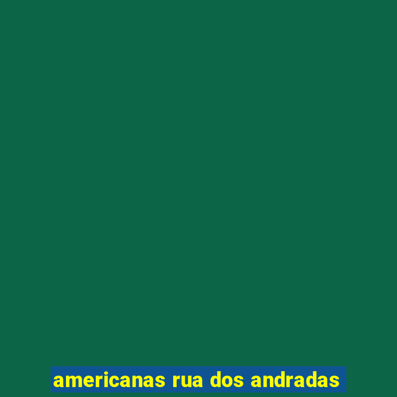 americanas rua dos andradas