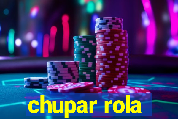 chupar rola