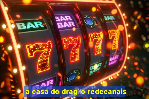 a casa do drag茫o redecanais