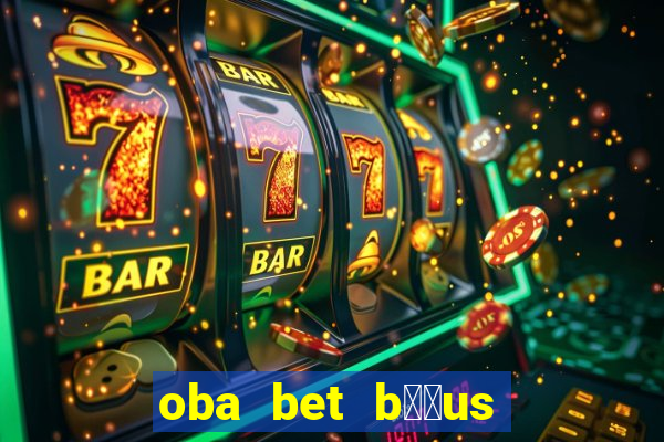 oba bet b涔坣us de 20