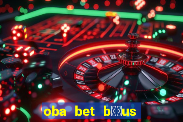 oba bet b涔坣us de 20