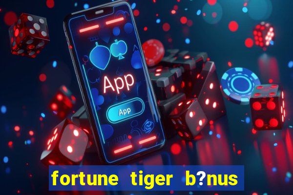 fortune tiger b?nus de cadastro sem depósito