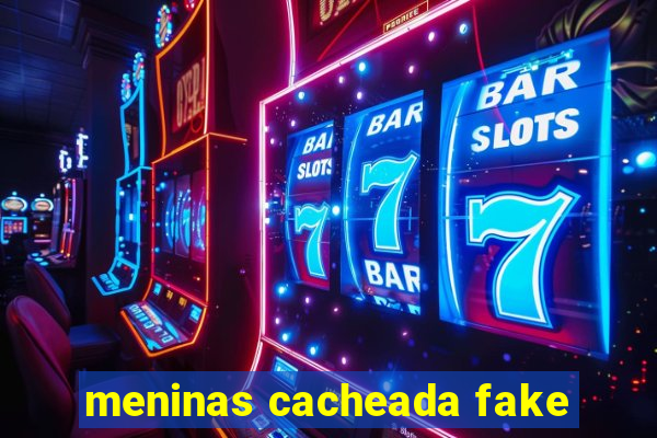 meninas cacheada fake