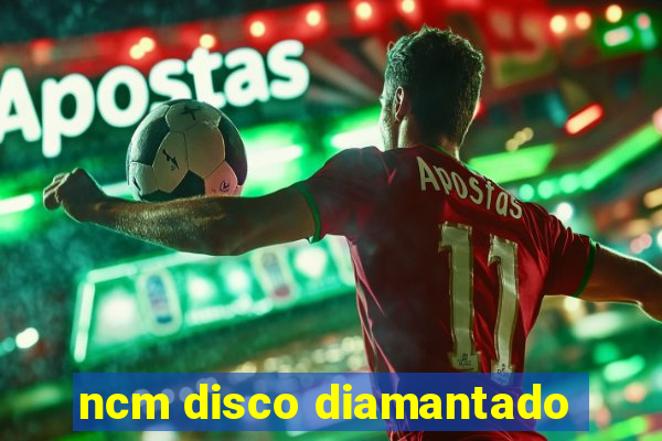 ncm disco diamantado