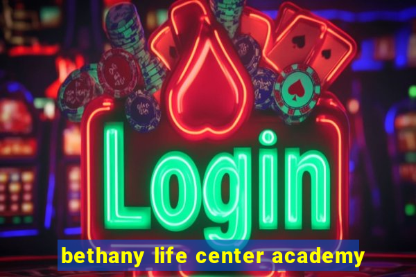 bethany life center academy