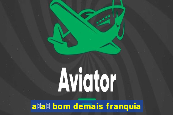 a莽a铆 bom demais franquia