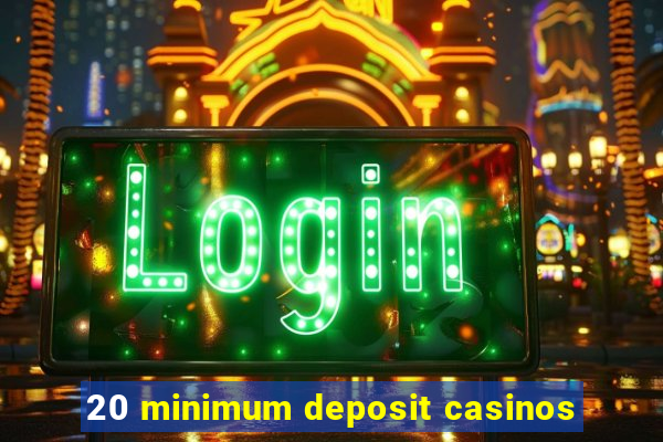 20 minimum deposit casinos