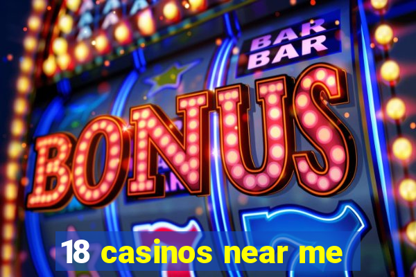 18 casinos near me