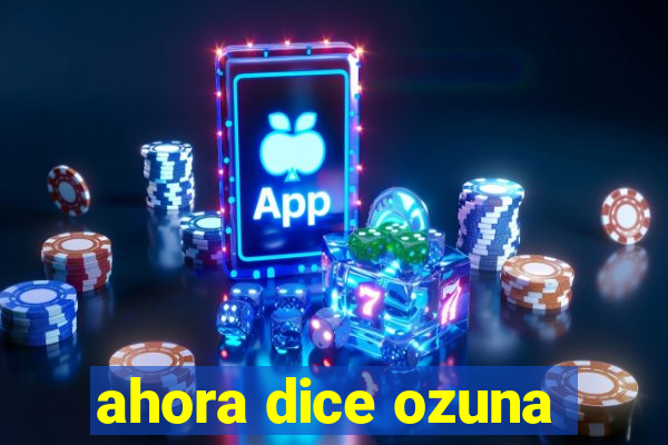 ahora dice ozuna