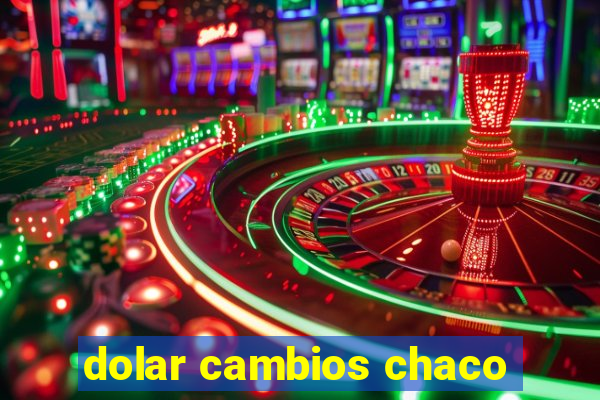 dolar cambios chaco