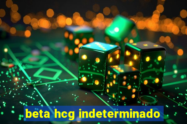 beta hcg indeterminado