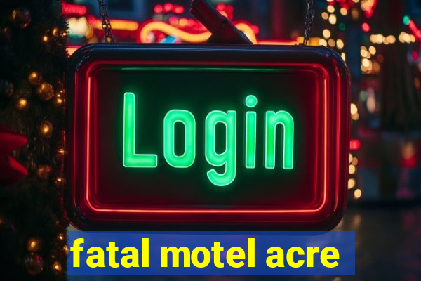 fatal motel acre