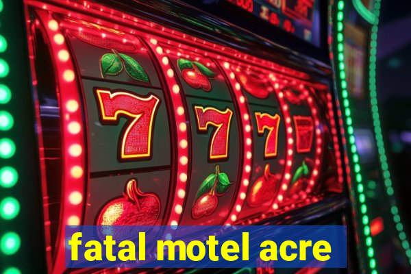 fatal motel acre