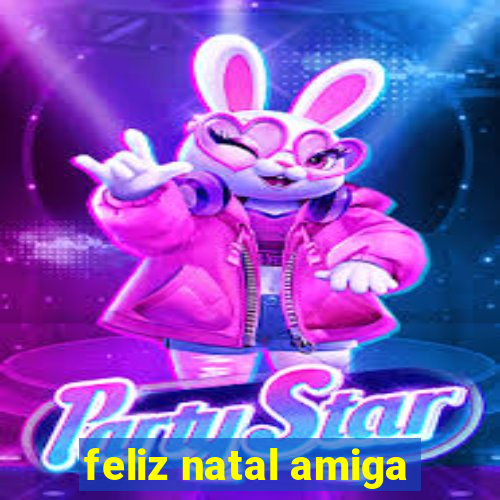 feliz natal amiga