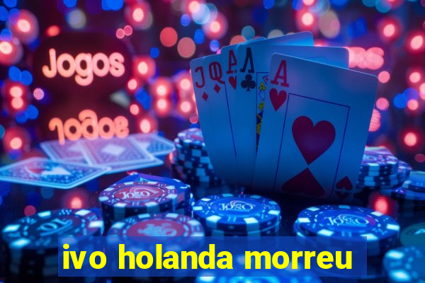 ivo holanda morreu