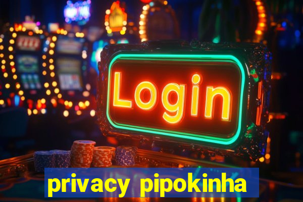 privacy pipokinha