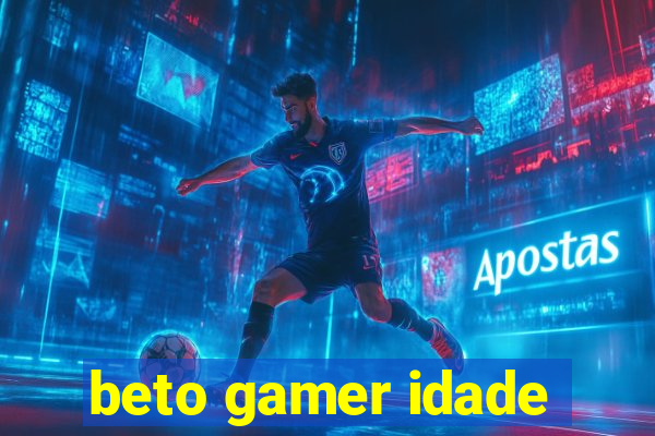 beto gamer idade