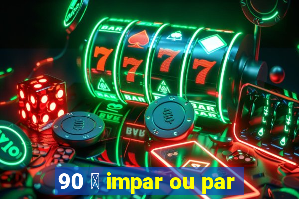 90 茅 impar ou par