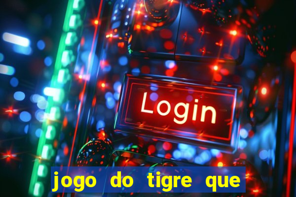 jogo do tigre que dá dinheiro