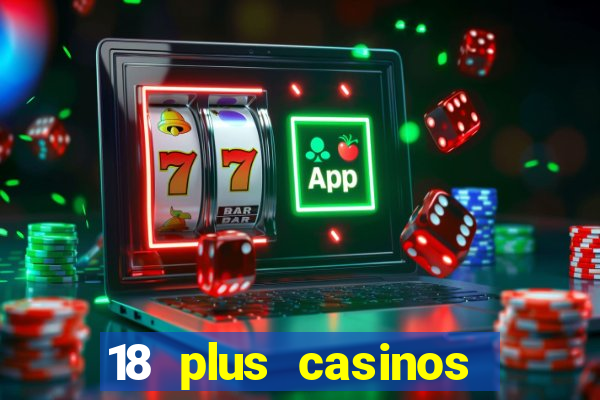 18 plus casinos near me