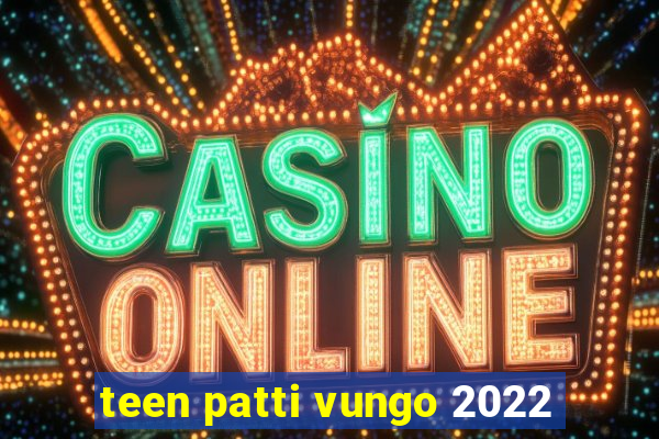 teen patti vungo 2022