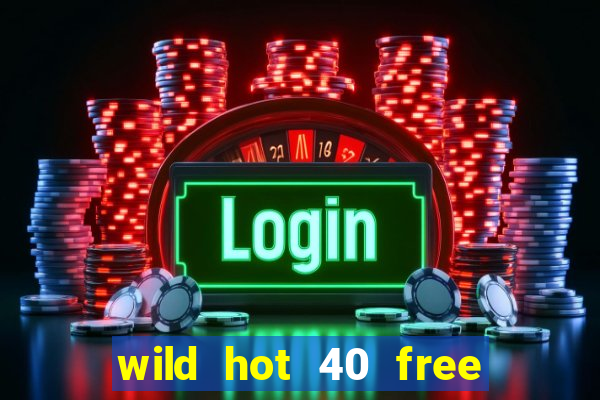 wild hot 40 free spins slot free play