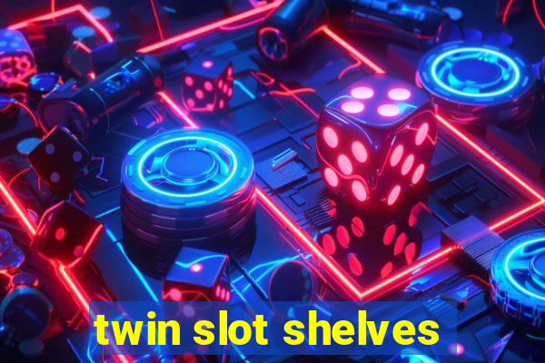 twin slot shelves