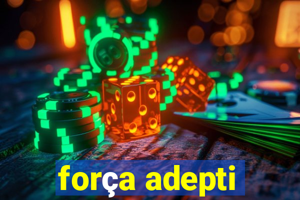 força adepti