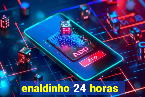 enaldinho 24 horas