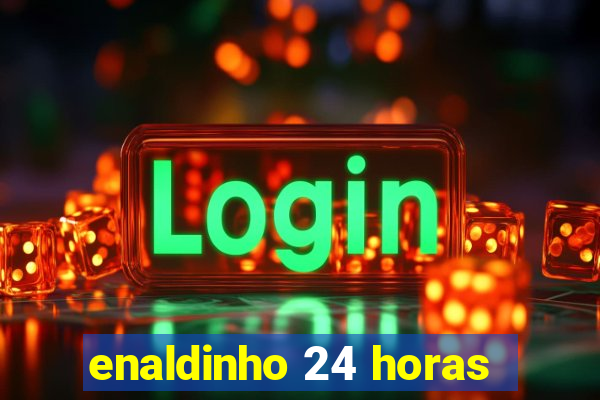 enaldinho 24 horas