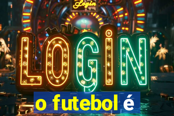 o futebol é