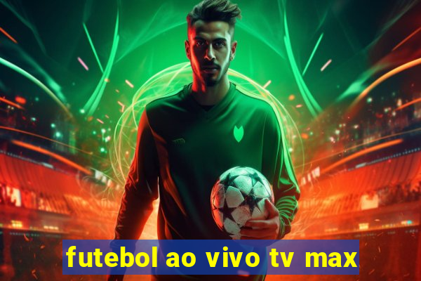 futebol ao vivo tv max