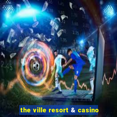 the ville resort & casino