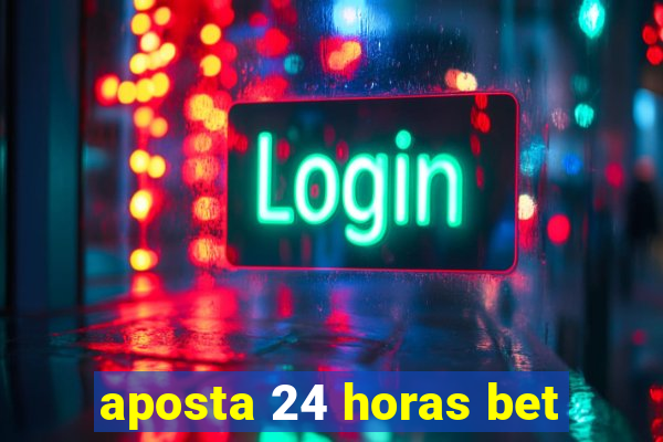 aposta 24 horas bet