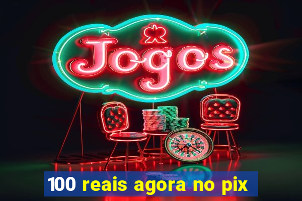 100 reais agora no pix